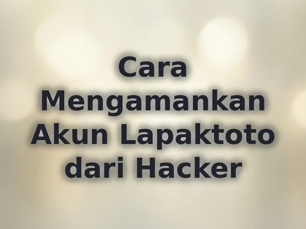 Cara Mengamankan Akun Lapaktoto dari Hacker