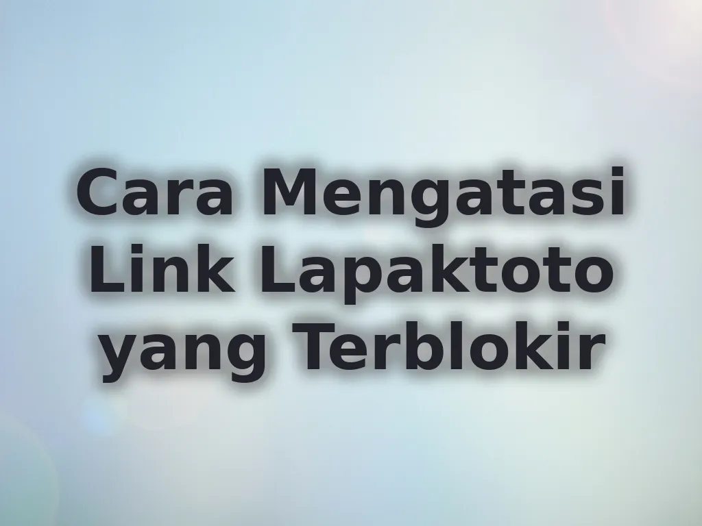 Cara Mengatasi Link Lapaktoto yang Terblokir
