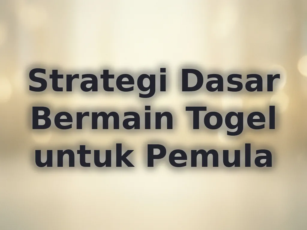 Strategi Dasar Bermain Togel untuk Pemula