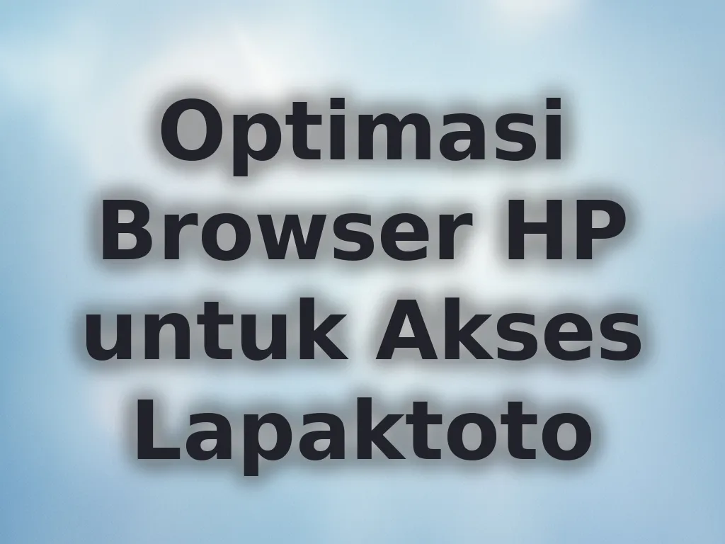 Optimasi Browser HP untuk Akses Lapaktoto