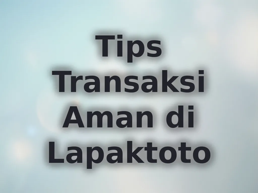 Tips Transaksi Aman di Lapaktoto